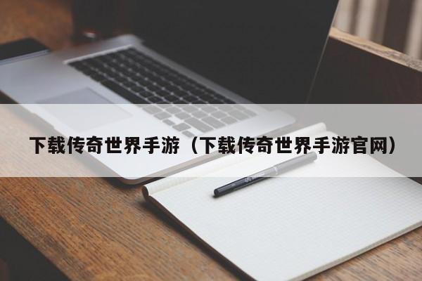 下载传奇世界手游（下载传奇世界手游官网）-第1张图片-传奇手游发布网