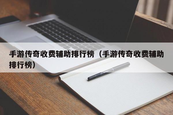 手游传奇收费辅助排行榜（手游传奇收费辅助排行榜）-第1张图片-传奇手游发布网