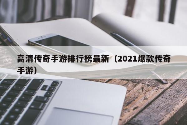 高清传奇手游排行榜最新（2021爆款传奇手游）-第1张图片-传奇手游发布网