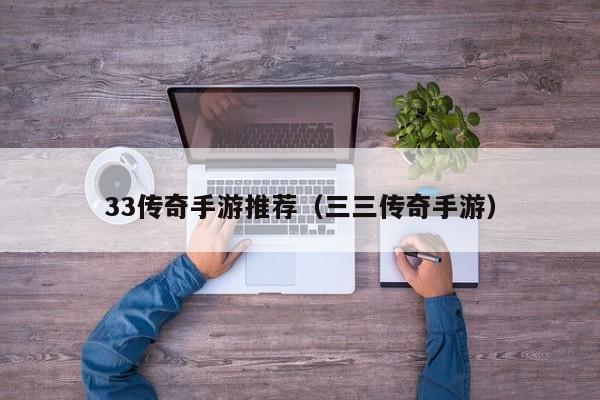 33传奇手游推荐（三三传奇手游）-第1张图片-传奇手游发布网