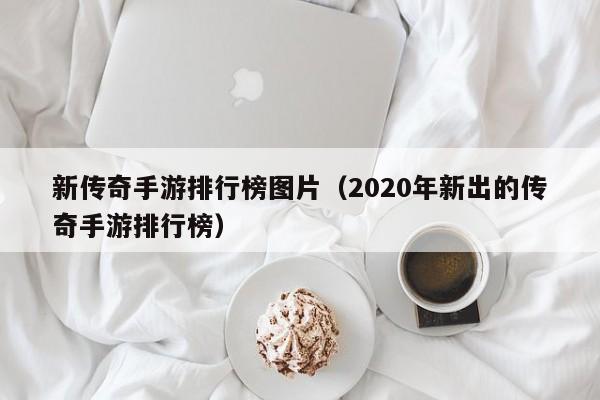 新传奇手游排行榜图片（2020年新出的传奇手游排行榜）-第1张图片-传奇手游发布网