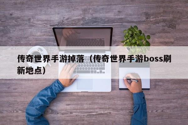 传奇世界手游掉落（传奇世界手游boss刷新地点）-第1张图片-传奇手游发布网