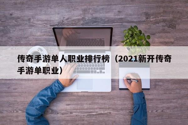 传奇手游单人职业排行榜（2021新开传奇手游单职业）-第1张图片-传奇手游发布网