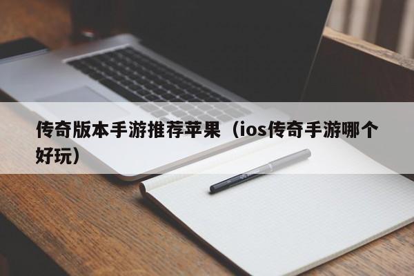 传奇版本手游推荐苹果（ios传奇手游哪个好玩）-第1张图片-传奇手游发布网