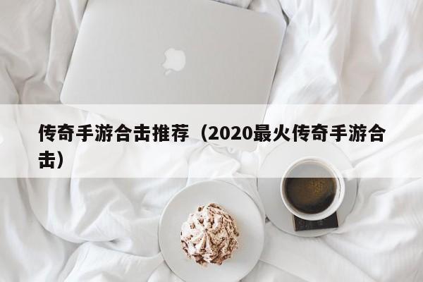 传奇手游合击推荐（2020最火传奇手游合击）-第1张图片-传奇手游发布网