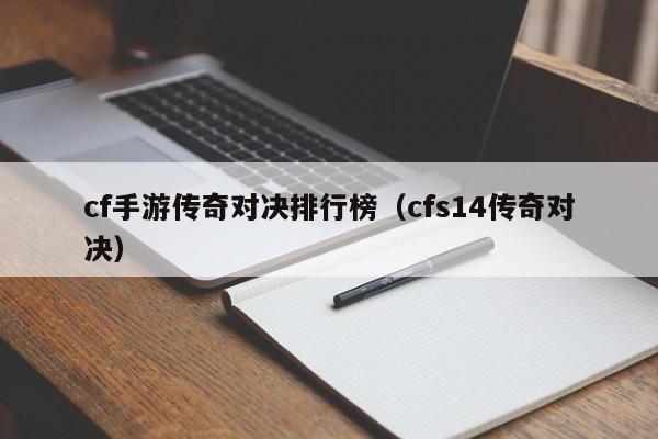 cf手游传奇对决排行榜（cfs14传奇对决）-第1张图片-传奇手游发布网