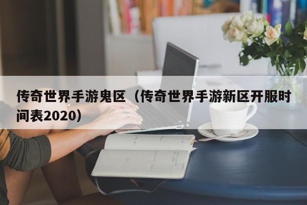 传奇世界手游鬼区（传奇世界手游新区开服时间表2020）-第1张图片-传奇手游发布网