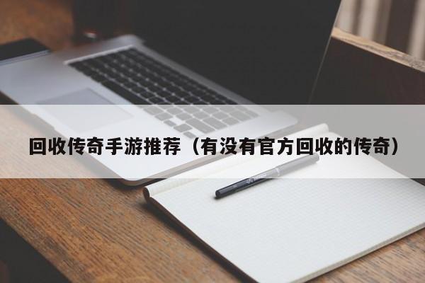 回收传奇手游推荐（有没有官方回收的传奇）-第1张图片-传奇手游发布网