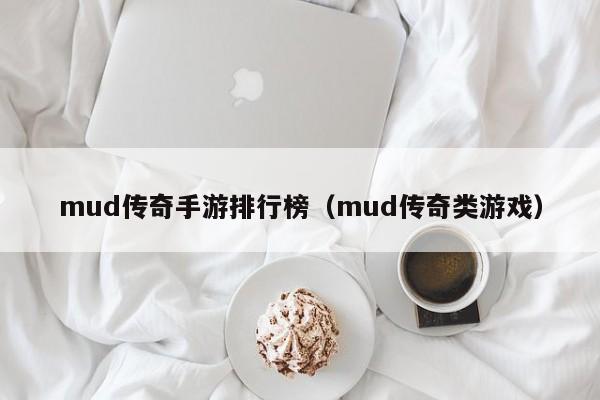 mud传奇手游排行榜（mud传奇类游戏）-第1张图片-传奇手游发布网