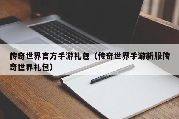 传奇世界官方手游礼包（传奇世界手游新服传奇世界礼包）-第1张图片-传奇手游发布网