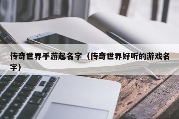 传奇世界手游起名字（传奇世界好听的游戏名字）-第1张图片-传奇手游发布网