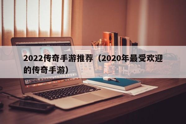 2022传奇手游推荐（2020年最受欢迎的传奇手游）-第1张图片-传奇手游发布网