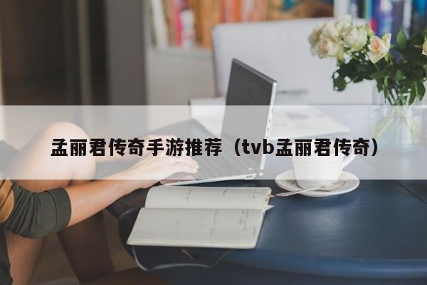 孟丽君传奇手游推荐（tvb孟丽君传奇）-第1张图片-传奇手游发布网