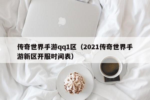 传奇世界手游qq1区（2021传奇世界手游新区开服时间表）-第1张图片-传奇手游发布网