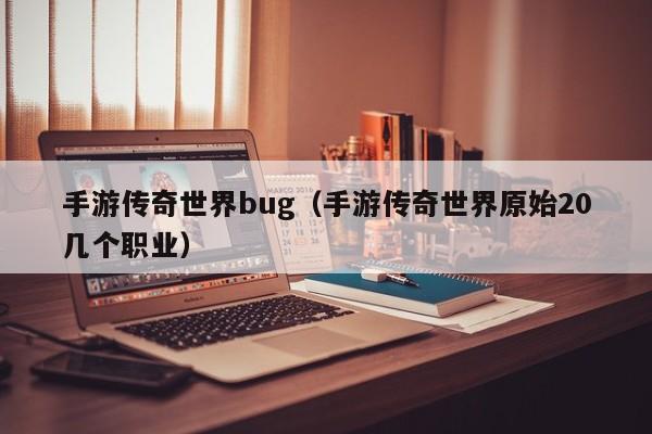 手游传奇世界bug（手游传奇世界原始20几个职业）-第1张图片-传奇手游发布网