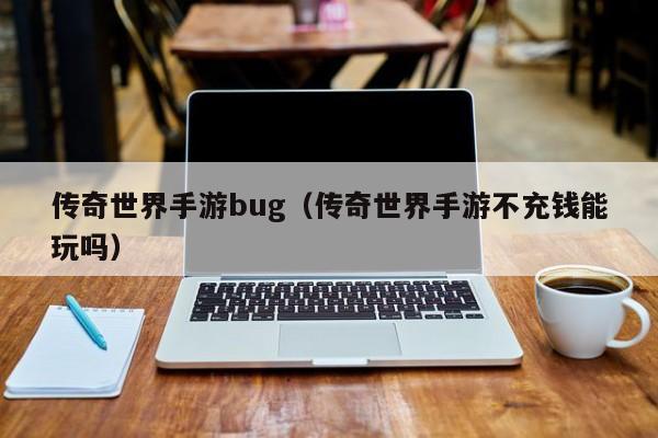 传奇世界手游bug（传奇世界手游不充钱能玩吗）-第1张图片-传奇手游发布网