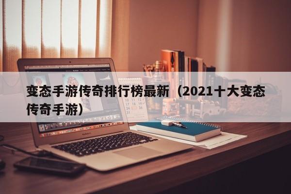 变态手游传奇排行榜最新（2021十大变态传奇手游）-第1张图片-传奇手游发布网