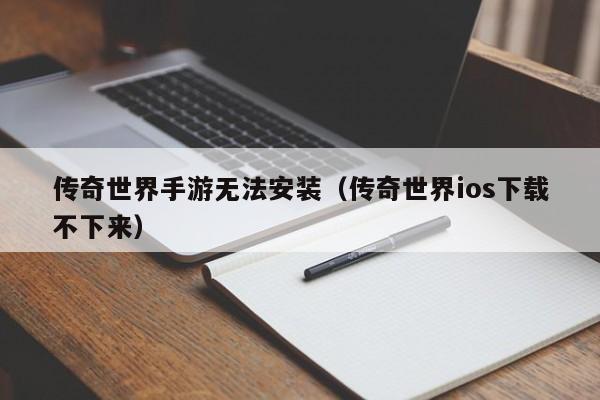 传奇世界手游无法安装（传奇世界ios下载不下来）-第1张图片-传奇手游发布网